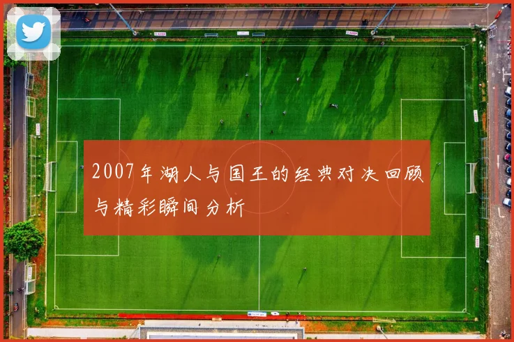 2007年湖人与国王的经典对决回顾与精彩瞬间分析