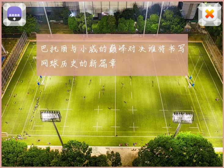 巴托丽与小威的巅峰对决谁将书写网球历史的新篇章